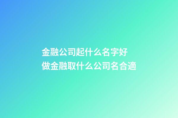 金融公司起什么名字好 做金融取什么公司名合適-第1張-公司起名-玄機派